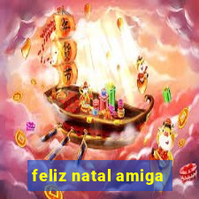 feliz natal amiga